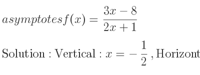 The asymptotes of f(x)=(3x-8)/(2x+1) is Vertical: x=-1/2 ,Horizontal: y= 3/2